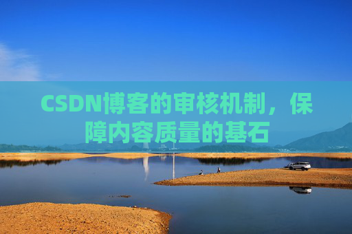 CSDN博客的审核机制，保障内容质量的基石